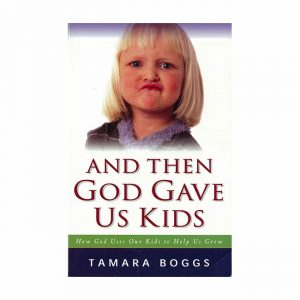 AND THEN GOD GAVE US KIDS: How God Uses Our Kids to Help Us Grow by Tamara Boggs