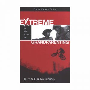 EXTREME GRANDPARENTING: The Ride of Your Life! by Tim and Darcy Kimmel
